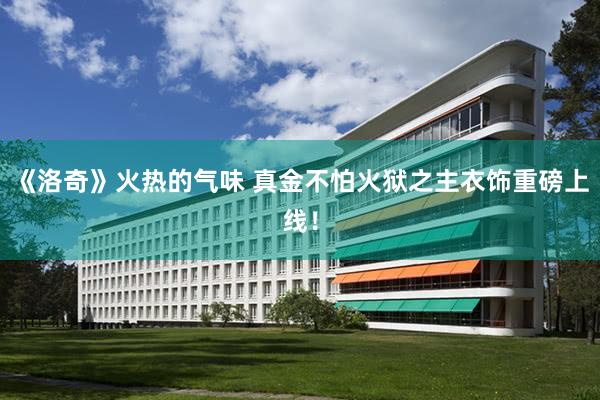 《洛奇》火热的气味 真金不怕火狱之主衣饰重磅上线!