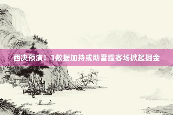西决预演！1数据加持或助雷霆客场掀起掘金