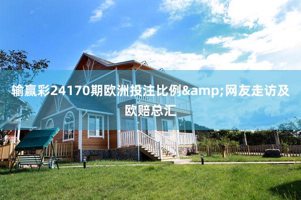 输赢彩24170期欧洲投注比例&网友走访及欧赔总汇