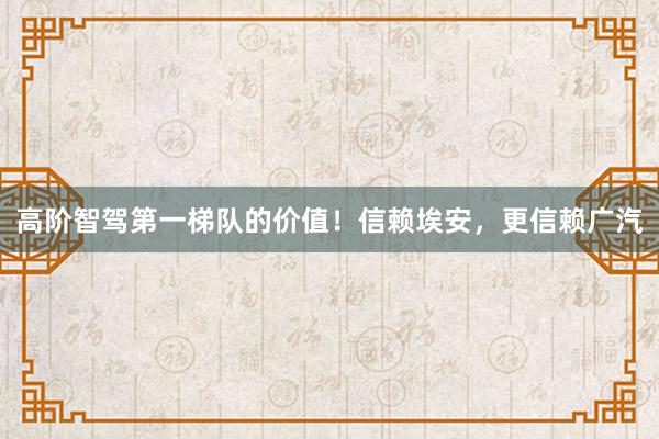 高阶智驾第一梯队的价值！信赖埃安，更信赖广汽