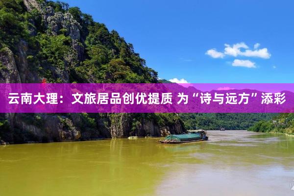 云南大理：文旅居品创优提质 为“诗与远方”添彩
