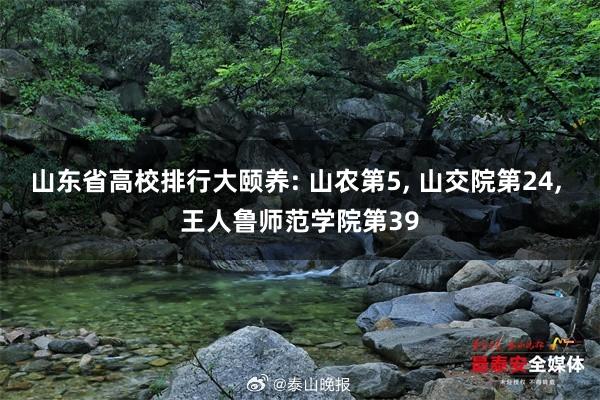 山东省高校排行大颐养: 山农第5, 山交院第24, 王人鲁师范学院第39