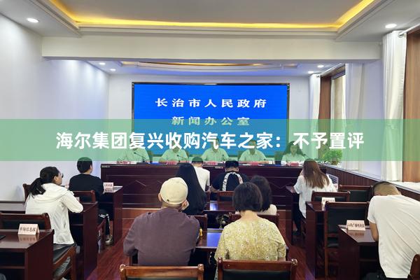 海尔集团复兴收购汽车之家：不予置评