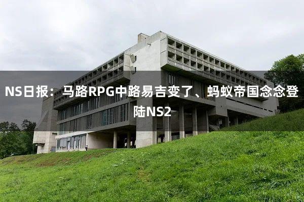 NS日报：马路RPG中路易吉变了、蚂蚁帝国念念登陆NS2