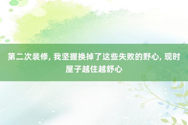 第二次装修, 我坚握换掉了这些失败的野心, 现时屋子越住越舒心