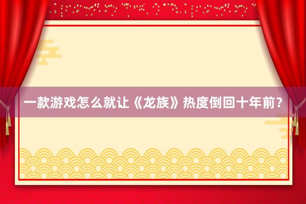 一款游戏怎么就让《龙族》热度倒回十年前？