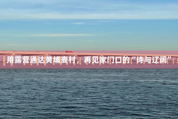 用露营通达黄埔麦村，再见家门口的“诗与辽阔”