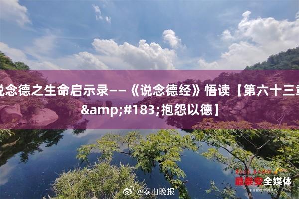 说念德之生命启示录——《说念德经》悟读【第六十三章&#183;抱怨以德】