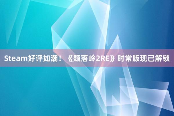 Steam好评如潮！《颓落岭2RE》时常版现已解锁