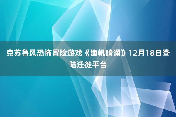 克苏鲁风恐怖冒险游戏《渔帆暗涌》12月18日登陆迁徙平台
