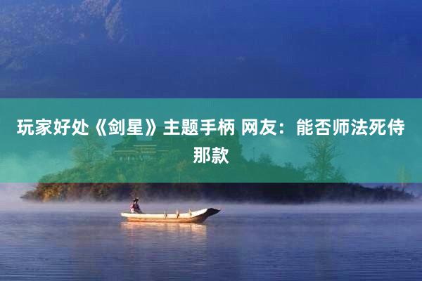 玩家好处《剑星》主题手柄 网友：能否师法死侍那款