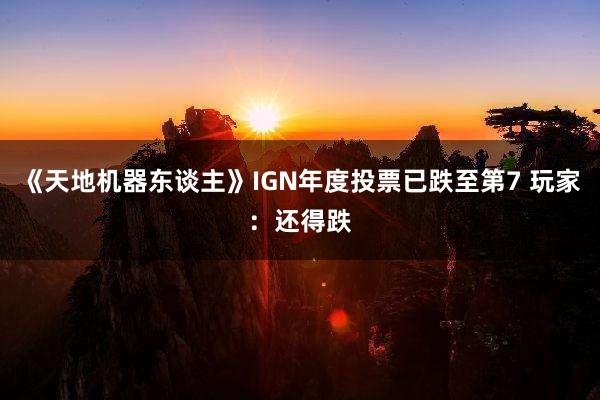 《天地机器东谈主》IGN年度投票已跌至第7 玩家：还得跌