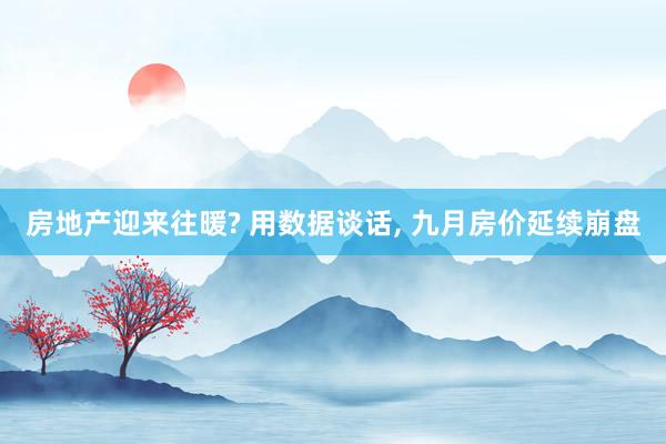 房地产迎来往暖? 用数据谈话, 九月房价延续崩盘