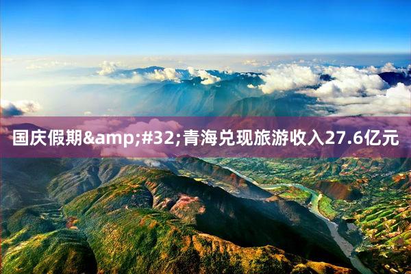 国庆假期&#32;青海兑现旅游收入27.6亿元