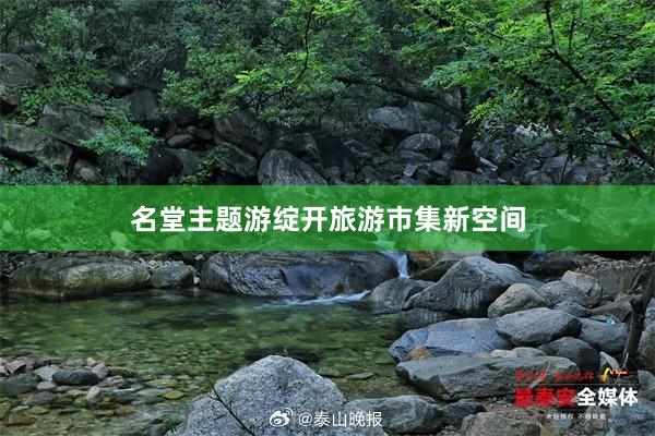 名堂主题游绽开旅游市集新空间