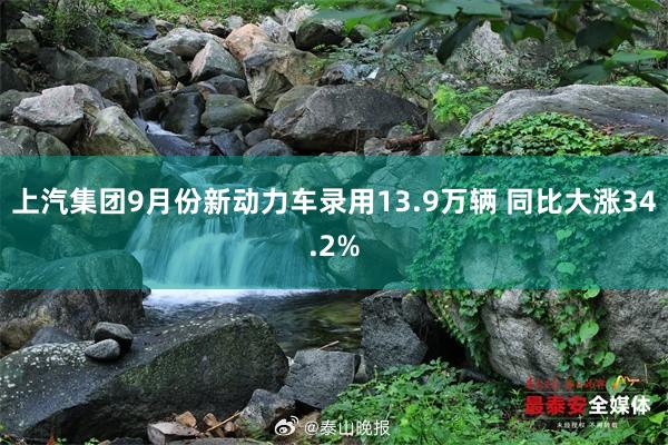 上汽集团9月份新动力车录用13.9万辆 同比大涨34.2%