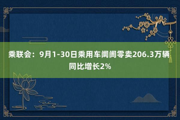 乘联会：9月1-30日乘用车阛阓零卖206.3万辆 同比增长2%