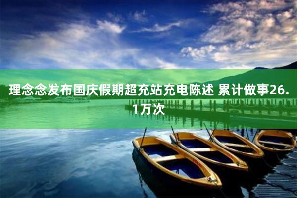 理念念发布国庆假期超充站充电陈述 累计做事26.1万次
