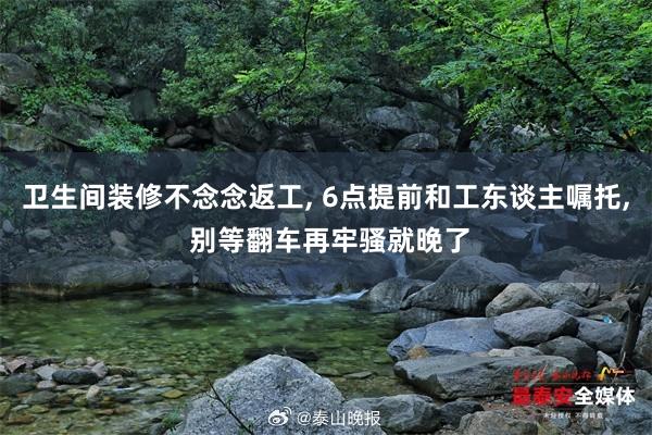 卫生间装修不念念返工, 6点提前和工东谈主嘱托, 别等翻车再牢骚就晚了